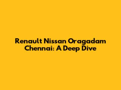 Renault Nissan Oragadam Chennai: A Deep Dive