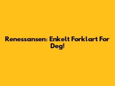Renessansen: Enkelt Forklart For Deg!