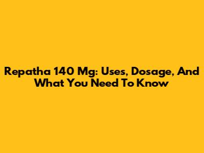 Repatha 140 Mg: Uses, Dosage, And What You Need To Know