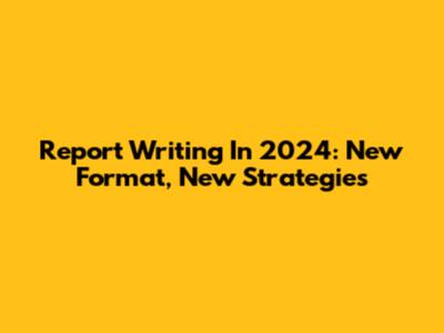 Report Writing In 2024: New Format, New Strategies