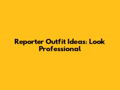 Reporter Outfit Ideas: Look Professional