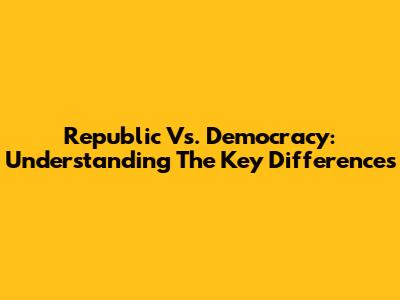 Republic Vs. Democracy: Understanding The Key Differences