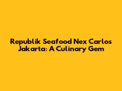 Republik Seafood Nex Carlos Jakarta: A Culinary Gem
