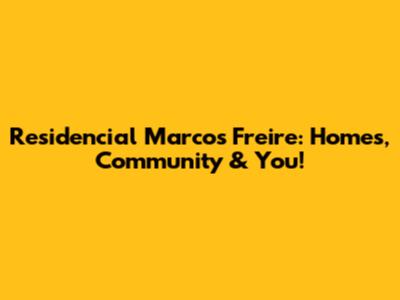 Residencial Marcos Freire: Homes, Community & You!