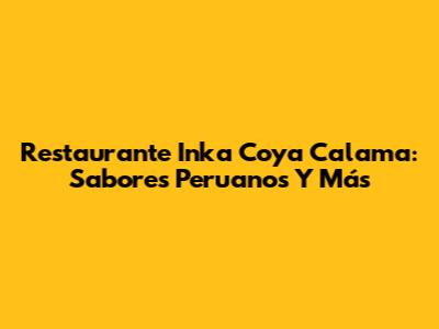 Restaurante Inka Coya Calama: Sabores Peruanos Y Más