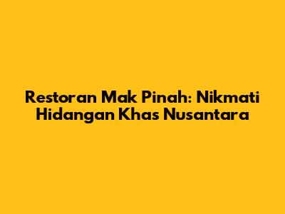 Restoran Mak Pinah: Nikmati Hidangan Khas Nusantara
