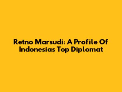 Retno Marsudi: A Profile Of Indonesia's Top Diplomat