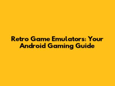 Retro Game Emulators: Your Android Gaming Guide