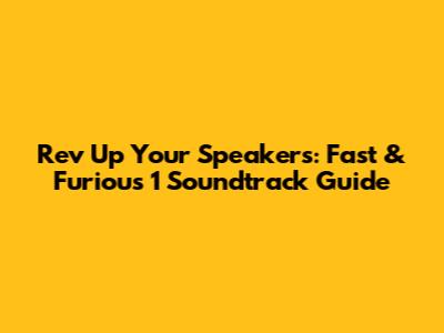 Rev Up Your Speakers: Fast & Furious 1 Soundtrack Guide