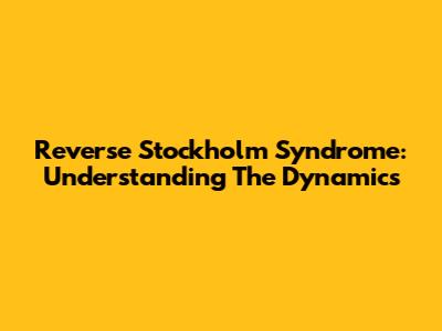 Reverse Stockholm Syndrome: Understanding The Dynamics