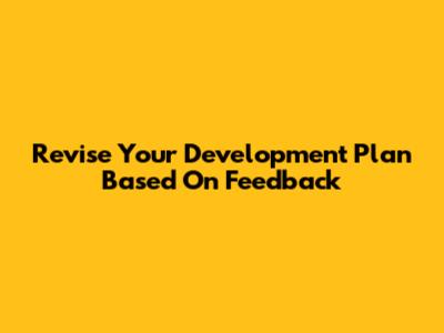 Revise Your Development Plan Based On Feedback