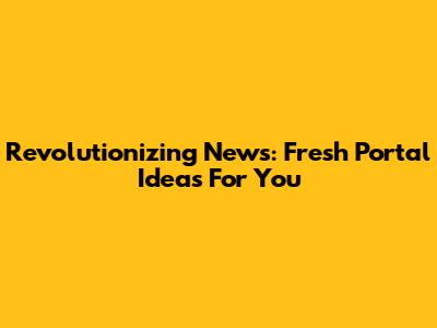 Revolutionizing News: Fresh Portal Ideas For You