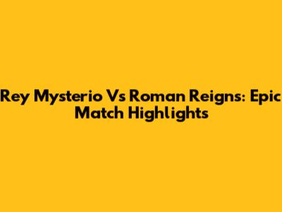 Rey Mysterio Vs Roman Reigns: Epic Match Highlights