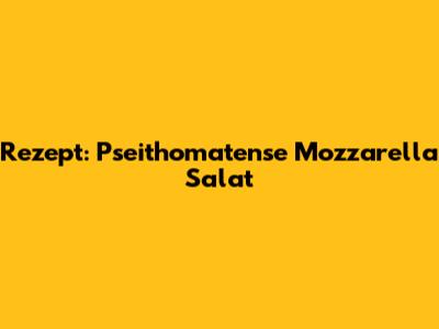 Rezept: Pseithomatense Mozzarella Salat
