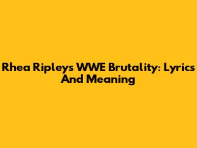 Rhea Ripley's WWE Brutality: Lyrics And Meaning