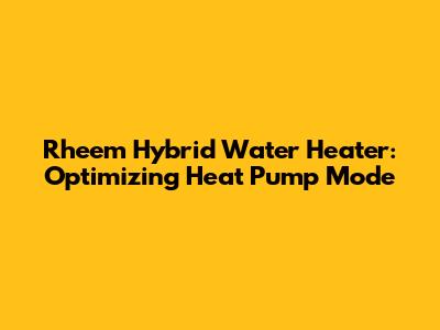 Rheem Hybrid Water Heater: Optimizing Heat Pump Mode