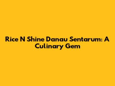 Rice N Shine Danau Sentarum: A Culinary Gem