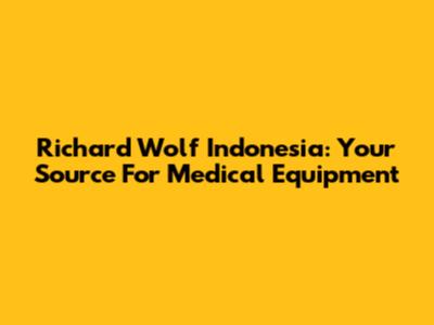 Richard Wolf Indonesia: Your Source For Medical Equipment