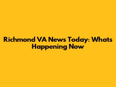 Richmond VA News Today: What's Happening Now