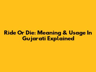 Ride Or Die: Meaning & Usage In Gujarati Explained