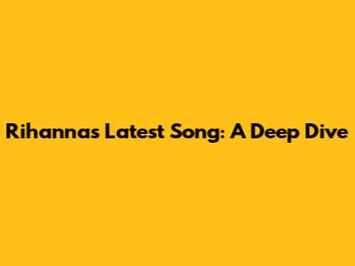 Rihanna's Latest Song: A Deep Dive