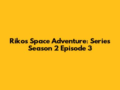Riko's Space Adventure: Series Season 2 Episode 3
