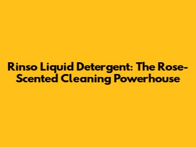 Rinso Liquid Detergent: The Rose-Scented Cleaning Powerhouse