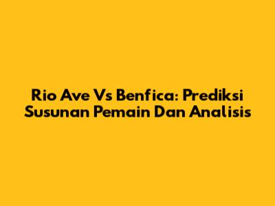 Rio Ave Vs Benfica: Prediksi Susunan Pemain Dan Analisis