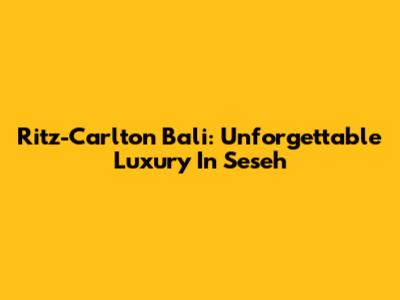 Ritz-Carlton Bali: Unforgettable Luxury In Seseh