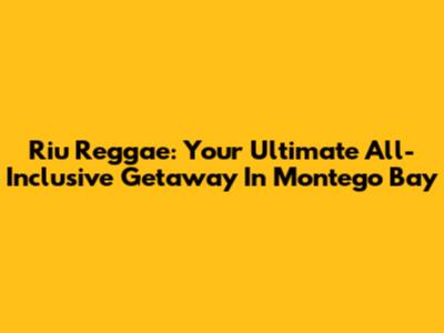 Riu Reggae: Your Ultimate All-Inclusive Getaway In Montego Bay