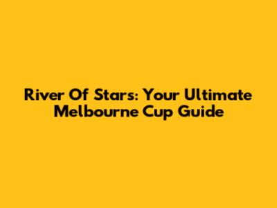 River Of Stars: Your Ultimate Melbourne Cup Guide