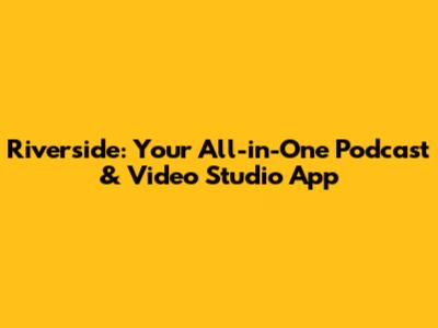 Riverside: Your All-in-One Podcast & Video Studio App