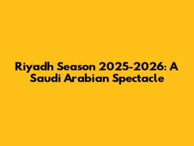 Riyadh Season 2025-2026: A Saudi Arabian Spectacle