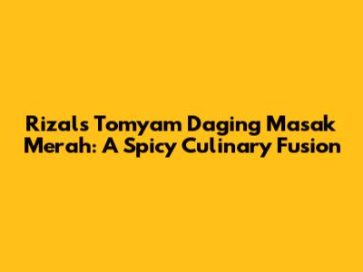 Rizal's Tomyam Daging Masak Merah: A Spicy Culinary Fusion