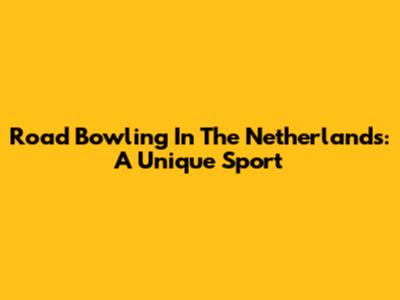 Road Bowling In The Netherlands: A Unique Sport