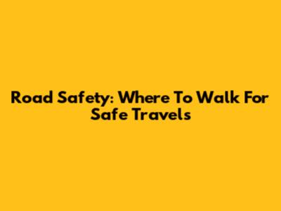 Road Safety: Where To Walk For Safe Travels