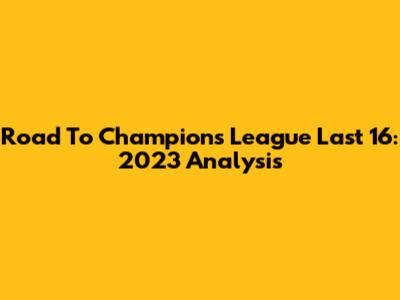 Road To Champions League Last 16: 2023 Analysis