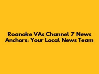 Roanoke VA's Channel 7 News Anchors: Your Local News Team
