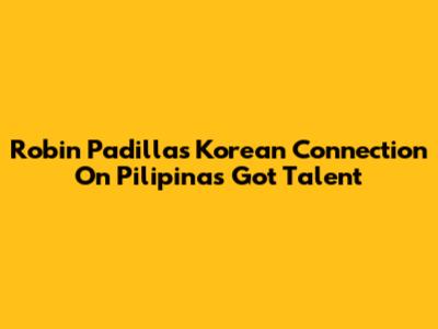 Robin Padilla's Korean Connection On Pilipinas Got Talent