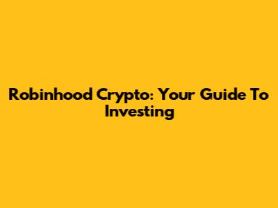 Robinhood Crypto: Your Guide To Investing