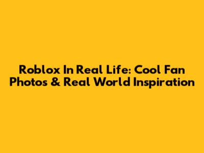 Roblox In Real Life: Cool Fan Photos & Real World Inspiration