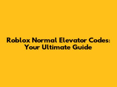 Roblox Normal Elevator Codes: Your Ultimate Guide