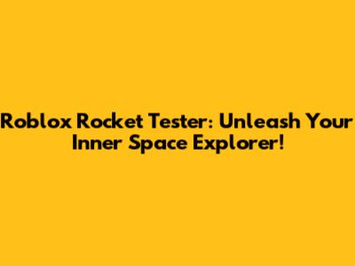Roblox Rocket Tester: Unleash Your Inner Space Explorer!