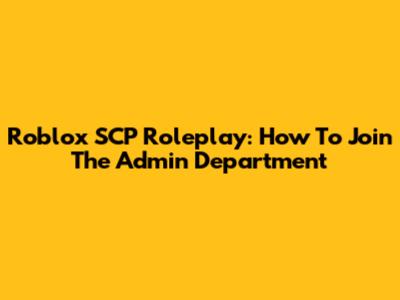 Roblox SCP Roleplay: How To Join The Admin Department