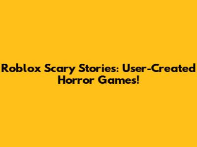 Roblox Scary Stories: User-Created Horror Games!