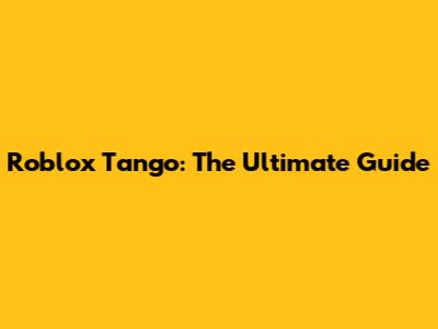 Roblox Tango: The Ultimate Guide