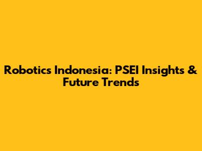 Robotics Indonesia: PSEI Insights & Future Trends
