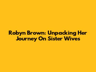 Robyn Brown: Unpacking Her Journey On Sister Wives