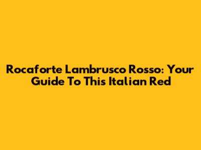Rocaforte Lambrusco Rosso: Your Guide To This Italian Red