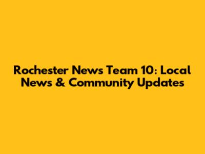 Rochester News Team 10: Local News & Community Updates